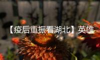 【疫后重振看湖北】英雄的湖北
：浴火重生 再创辉煌