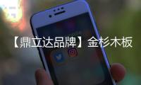 【鼎立达品牌】金杉木板材
：天然木源�、精工之作