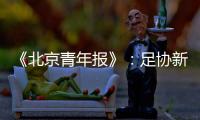 《北京青年报》
：足协新政终稿计划于本周公布