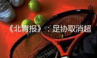 《北青报》
	：足协取消超级杯计划 足协杯保留