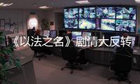 《以法之名》剧情大反转�，许言午本是卧底，洪亮注定妻离子散