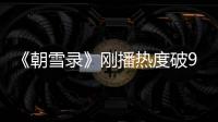 《朝雪录》刚播热度破9000，口碑出炉，观众评价出奇的一致