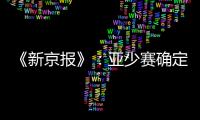 《新京报》：亚少赛确定延期至11月25日开幕