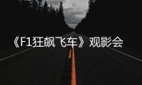 《F1狂飙飞车》观影会圆满举行，车迷共赴速度与激情之约