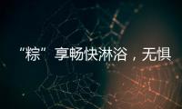 “粽”享畅快淋浴，无惧炎热夏日