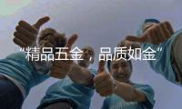 “精品五金，品质如金”威海市五金工具公司优秀企业推荐