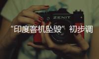 “印度客机坠毁”初步调查结果曝光，知情人
：两个发动机燃油开关关闭