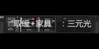 “取暖+家具”
：三元光电携手央视 打造健康家居新典范
