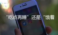 “吃点再睡”还是“饿着睡”�？这3类人建议别饿肚子睡觉