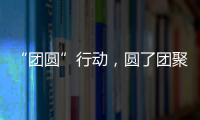 “团圆”行动，圆了团聚梦