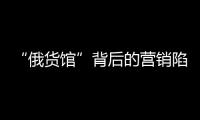 “俄货馆”背后的营销陷阱：虚假授权下的生意经