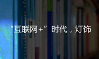 “互联网+”时代，灯饰企业有什么新的发展契机