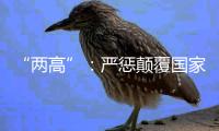 “两高”
：严惩颠覆国家政权犯罪