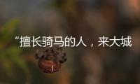 “擅长骑马的人	，来大城市变成了牛马”丨记者手记