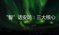 “智”话安防：三大核心保障生活安全