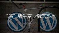 “局”势生变
，燃气热水器行业竞逐存量市场