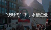 “快时代”下，水槽企业要学会慢