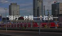 “强行”休假一个胜诉一个败诉，缘由何在�？