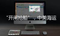 “开闸抢船”，中美海运价格飙升
