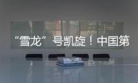 “雪龙”号凯旋�！中国第41次南极考察队主要任务完成
