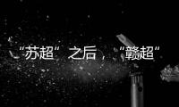 “苏超”之后
，“赣超”开踢
，能火吗？