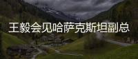 王毅会见哈萨克斯坦副总理兼外长�：把中哈共同利益的蛋糕越做越大