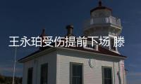 王永珀受伤提前下场 滕卡特
：他是我们的核心