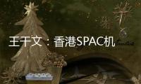 王干文：香港SPAC机制乏吸引 倡降PIPE门槛
