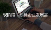 现阶段，锁具企业发展需与时俱进才不被淘汰
