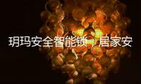 玥玛安全智能锁，居家安全无隐患