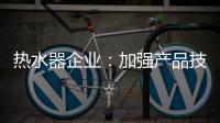 热水器企业
：加强产品技术 保证产品质量