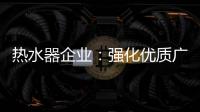 热水器企业：强化优质广告 打造个性鲜明的品牌