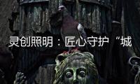 灵创照明：匠心守护“城市之光”