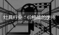 灶具行业：价格战的使用频率高过促销战、礼品战和推广战
