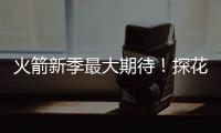 火箭新季最大期待！探花秀能否证明自己 或成火箭最大X因素
