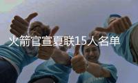 火箭官宣夏联15人名单

：探花谢泼德领衔 广东水货外援阿姆斯在列