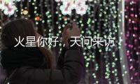 火星你好，天问来访
！