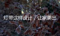 灯带这样设计，让家美出新高度