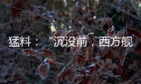 猛料：“沉没前
�，西方舰队告诉我们无船可派”