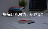 燃烧冬奥激情
，足球场灯光照明设计