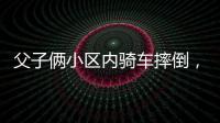 父子俩小区内骑车摔倒	，被物业吐槽搞笑：这么多人为啥就摔你