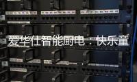 爱华仕智能厨电�：快乐童年
	，伴你好好成长