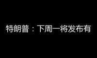 特朗普	：下周一将发布有关俄罗斯的“重大声明”