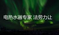 电热水器专家 法劳力让生活奢华舒适、温暖如阳