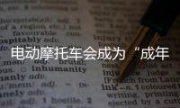 电动摩托车会成为“成年人的智能玩具”吗？