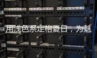 用浅色系定格夏日，为魅力家注入季节魅力