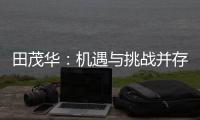 田茂华：机遇与挑战并存 在变局中建立家居产业新生态