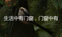 生活中有门窗	
，门窗中有生活