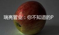 瑞亮管业：你不知道的PE给水管材特性