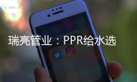 瑞亮管业
：PPR给水选材及施工